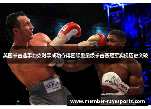 英国拳击选手力克对手成功夺得国际重量级拳击赛冠军实现历史突破 英国拳击选手力克对手成功夺得国际重量级拳击赛冠军实现历史突破