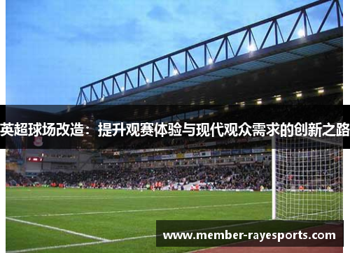 英超球场改造:提升观赛体验与现代观众需求的创新之路 英超球场改造:提升观赛体验与现代观众需求的创新之路