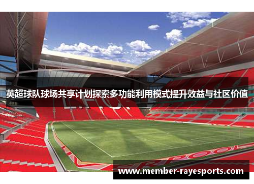 英超球队球场共享计划探索多功能利用模式提升效益与社区价值 英超球队球场共享计划探索多功能利用模式提升效益与社区价值