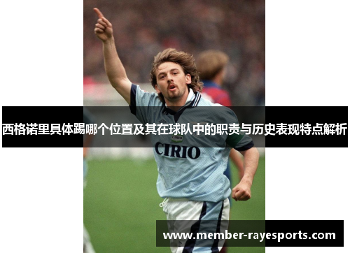 西格诺里具体踢哪个位置及其在球队中的职责与历史表现特点解析 西格诺里具体踢哪个位置及其在球队中的职责与历史表现特点解析