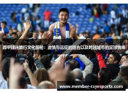 西甲球迷旅行文化探秘:激情与远征的结合以及跨越城市的足球情缘 西甲球迷旅行文化探秘:激情与远征的结合以及跨越城市的足球情缘