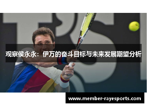 观察侯永永:伊万的奋斗目标与未来发展期望分析 观察侯永永:伊万的奋斗目标与未来发展期望分析