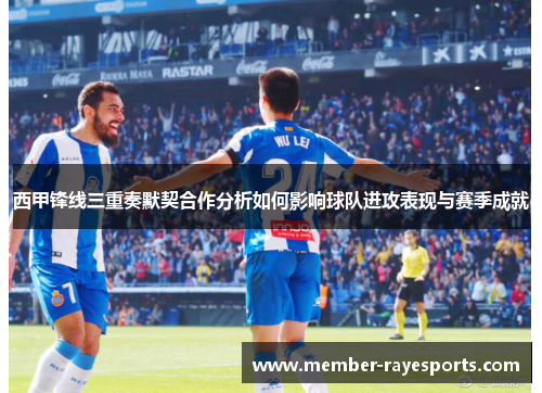西甲锋线三重奏默契合作分析如何影响球队进攻表现与赛季成就