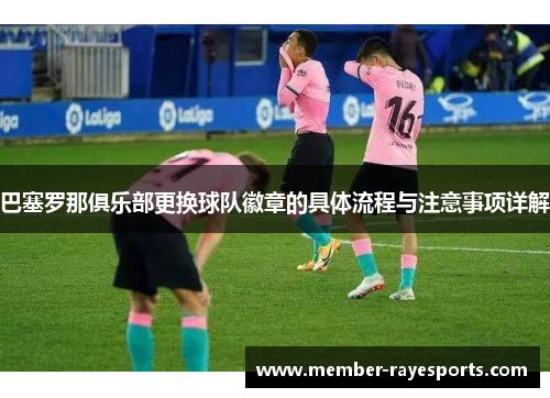 巴塞罗那俱乐部更换球队徽章的具体流程与注意事项详解