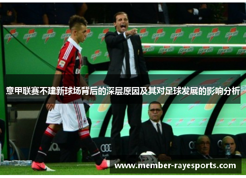 意甲联赛不建新球场背后的深层原因及其对足球发展的影响分析 意甲联赛不建新球场背后的深层原因及其对足球发展的影响分析