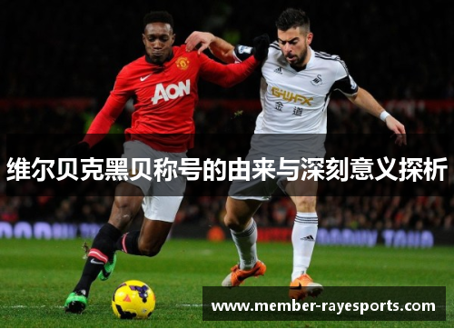 维尔贝克黑贝称号的由来与深刻意义探析 维尔贝克黑贝称号的由来与深刻意义探析