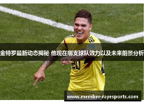金特罗最新动态揭秘 他现在哪支球队效力以及未来前景分析 金特罗最新动态揭秘 他现在哪支球队效力以及未来前景分析