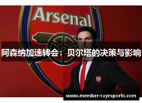 阿森纳加速转会:贝尔塔的决策与影响 阿森纳加速转会:贝尔塔的决策与影响