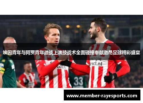 埃因青年与阿贾青年激战上演技战术全面碰撞奉献激昂足球精彩盛宴