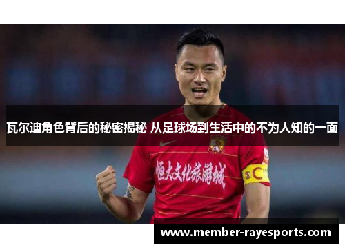 瓦尔迪角色背后的秘密揭秘 从足球场到生活中的不为人知的一面 瓦尔迪角色背后的秘密揭秘 从足球场到生活中的不为人知的一面