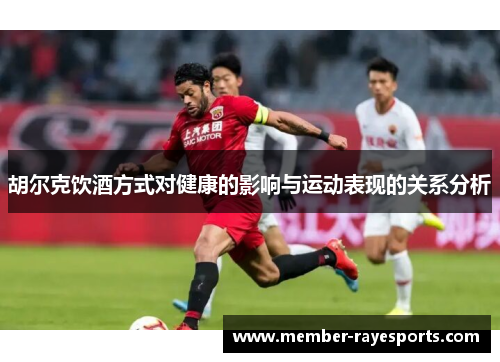 胡尔克饮酒方式对健康的影响与运动表现的关系分析 胡尔克饮酒方式对健康的影响与运动表现的关系分析