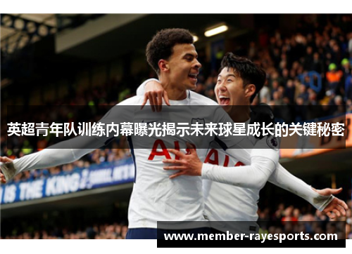 英超青年队训练内幕曝光揭示未来球星成长的关键秘密 英超青年队训练内幕曝光揭示未来球星成长的关键秘密