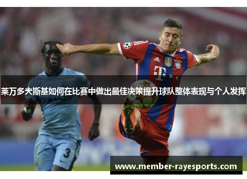 莱万多夫斯基如何在比赛中做出最佳决策提升球队整体表现与个人发挥