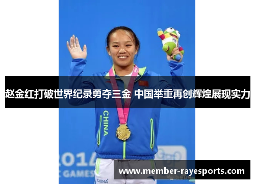 赵金红打破世界纪录勇夺三金 中国举重再创辉煌展现实力 赵金红打破世界纪录勇夺三金 中国举重再创辉煌展现实力