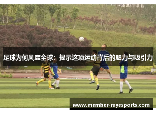 足球为何风靡全球:揭示这项运动背后的魅力与吸引力 足球为何风靡全球:揭示这项运动背后的魅力与吸引力