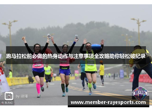 跑马拉松前必做的热身动作与注意事项全攻略助你轻松破纪录