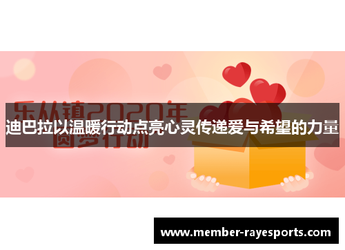 迪巴拉以温暖行动点亮心灵传递爱与希望的力量 迪巴拉以温暖行动点亮心灵传递爱与希望的力量