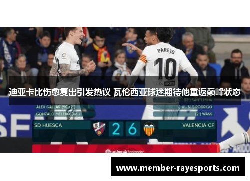 迪亚卡比伤愈复出引发热议 瓦伦西亚球迷期待他重返巅峰状态 迪亚卡比伤愈复出引发热议 瓦伦西亚球迷期待他重返巅峰状态