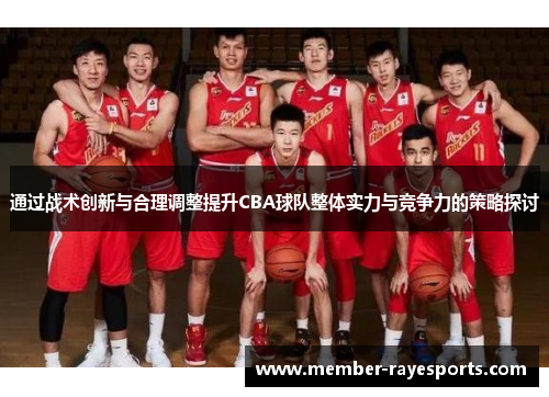 通过战术创新与合理调整提升CBA球队整体实力与竞争力的策略探讨 通过战术创新与合理调整提升CBA球队整体实力与竞争力的策略探讨