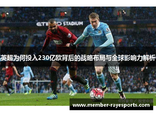 英超为何投入230亿欧背后的战略布局与全球影响力解析 英超为何投入230亿欧背后的战略布局与全球影响力解析