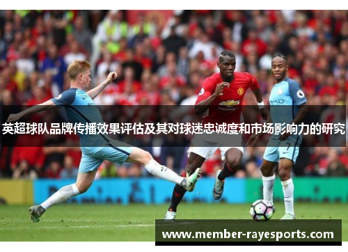 英超球队品牌传播效果评估及其对球迷忠诚度和市场影响力的研究 英超球队品牌传播效果评估及其对球迷忠诚度和市场影响力的研究