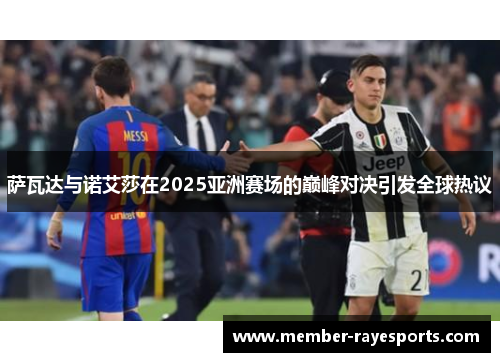 萨瓦达与诺艾莎在2025亚洲赛场的巅峰对决引发全球热议 萨瓦达与诺艾莎在2025亚洲赛场的巅峰对决引发全球热议