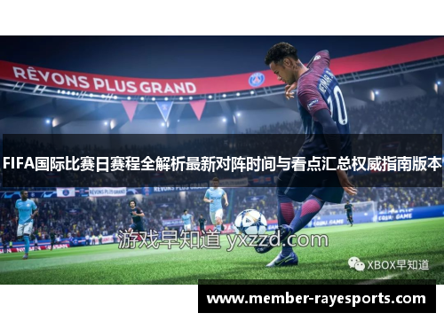FIFA国际比赛日赛程全解析最新对阵时间与看点汇总权威指南版本