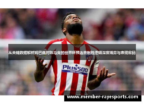 从关键数据解析姆巴佩对阵马竞的世界杯预选赛制胜逻辑深度博弈与表现密码