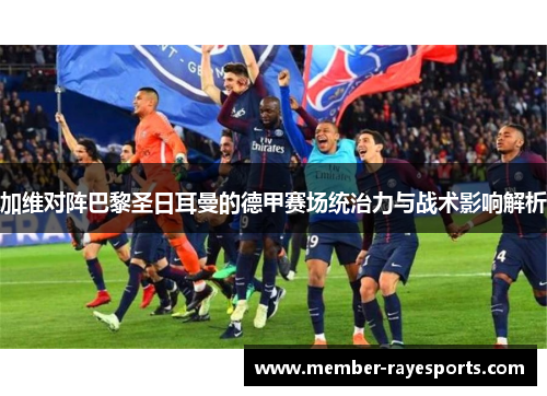 加维对阵巴黎圣日耳曼的德甲赛场统治力与战术影响解析