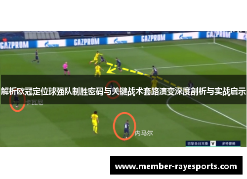 解析欧冠定位球强队制胜密码与关键战术套路演变深度剖析与实战启示