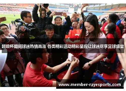 超级杯期间球迷热情高涨 各类精彩活动精彩呈现让球迷尽享足球盛宴