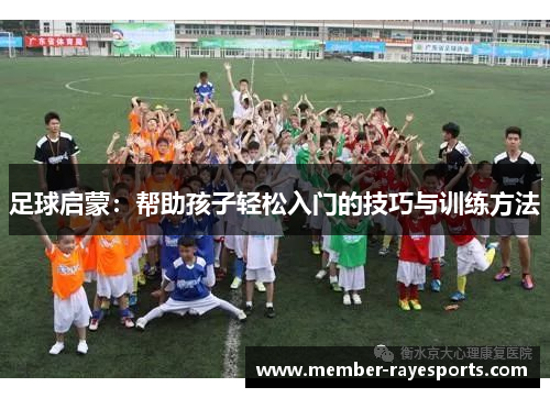 足球启蒙：帮助孩子轻松入门的技巧与训练方法