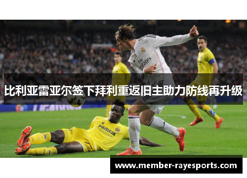 比利亚雷亚尔签下拜利重返旧主助力防线再升级