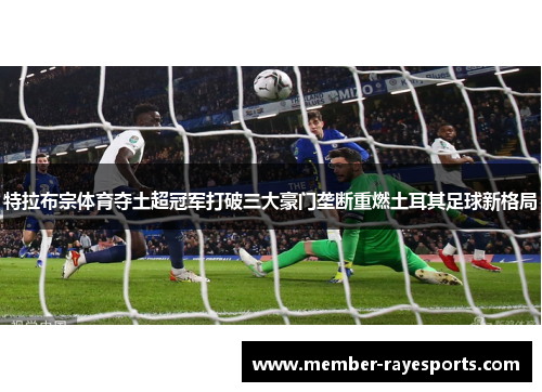 特拉布宗体育夺土超冠军打破三大豪门垄断重燃土耳其足球新格局