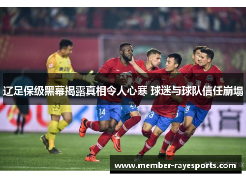 辽足保级黑幕揭露真相令人心寒 球迷与球队信任崩塌