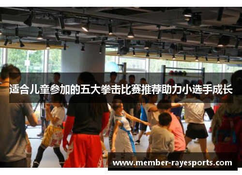 适合儿童参加的五大拳击比赛推荐助力小选手成长