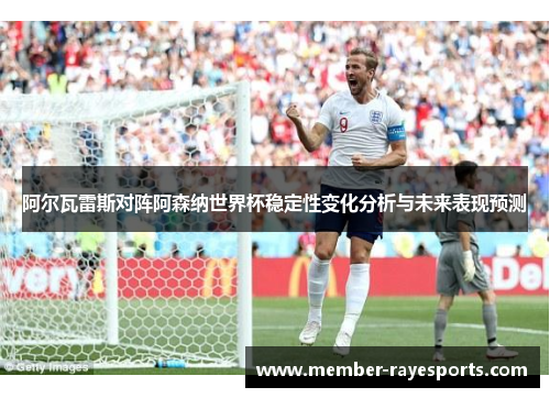 阿尔瓦雷斯对阵阿森纳世界杯稳定性变化分析与未来表现预测