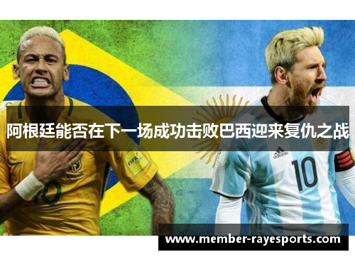 阿根廷能否在下一场成功击败巴西迎来复仇之战