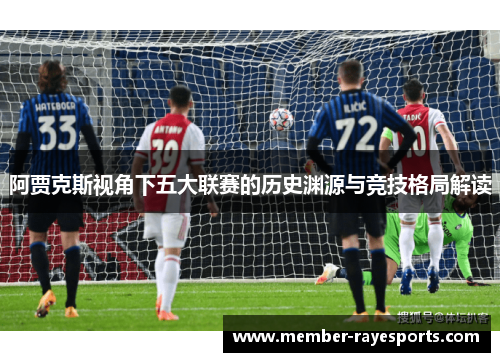 阿贾克斯视角下五大联赛的历史渊源与竞技格局解读 阿贾克斯视角下五大联赛的历史渊源与竞技格局解读