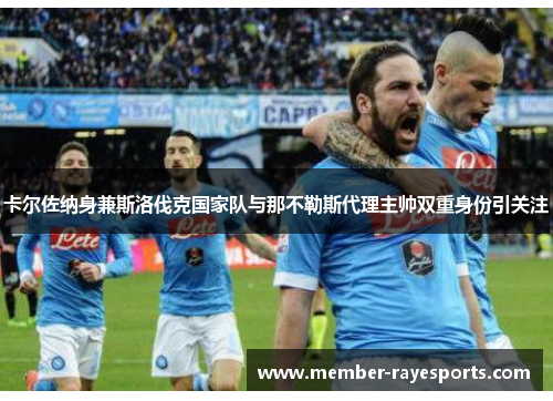 卡尔佐纳身兼斯洛伐克国家队与那不勒斯代理主帅双重身份引关注 卡尔佐纳身兼斯洛伐克国家队与那不勒斯代理主帅双重身份引关注