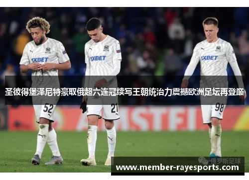 圣彼得堡泽尼特豪取俄超六连冠续写王朝统治力震撼欧洲足坛再登巅 圣彼得堡泽尼特豪取俄超六连冠续写王朝统治力震撼欧洲足坛再登巅