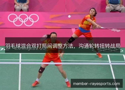 羽毛球混合双打局间调整方法,沟通轮转扭转战局 羽毛球混合双打局间调整方法,沟通轮转扭转战局