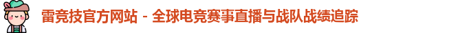 雷竞技官方网站 - 全球电竞赛事直播与战队战绩追踪